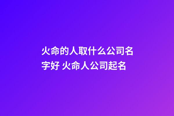 火命的人取什么公司名字好 火命人公司起名